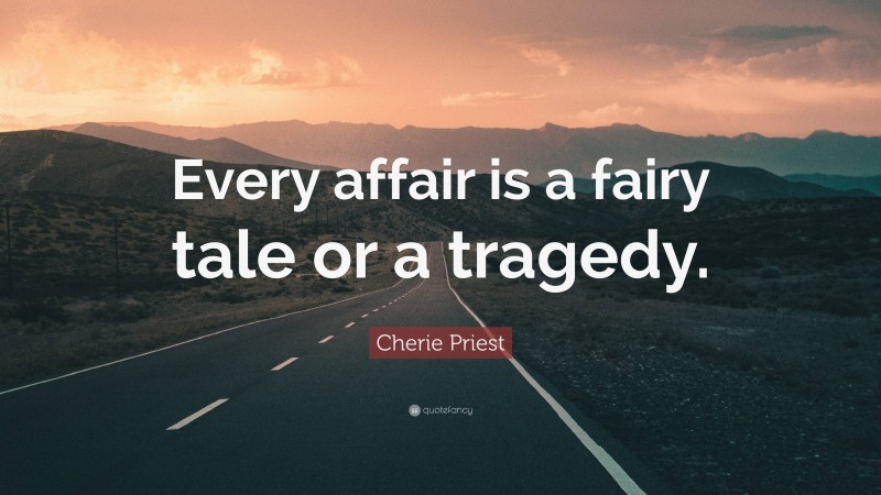 Cherie Priest Quote: “Every affair is a fairy tale or a tragedy.”