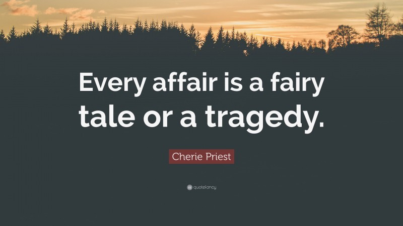 Cherie Priest Quote: “Every affair is a fairy tale or a tragedy.”