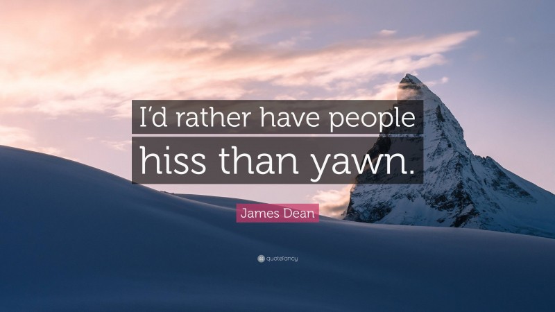 James Dean Quote: “I’d rather have people hiss than yawn.”