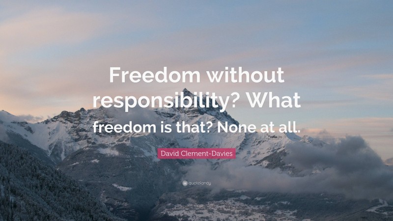 David Clement-Davies Quote: “Freedom without responsibility? What freedom is that? None at all.”
