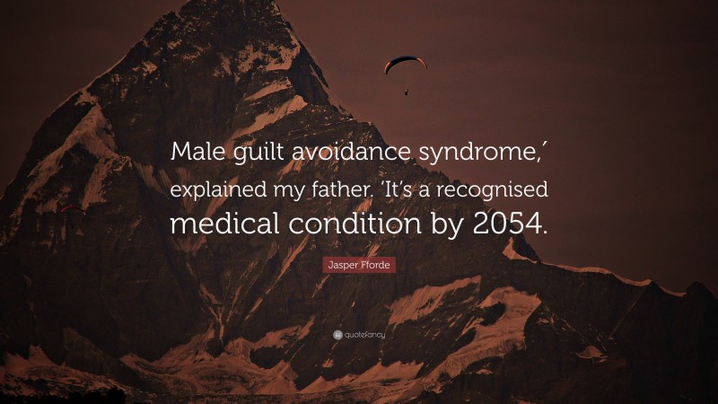 Jasper Fforde Quote: “Male guilt avoidance syndrome,′ explained my father. ‘It’s a recognised medical condition by 2054.”