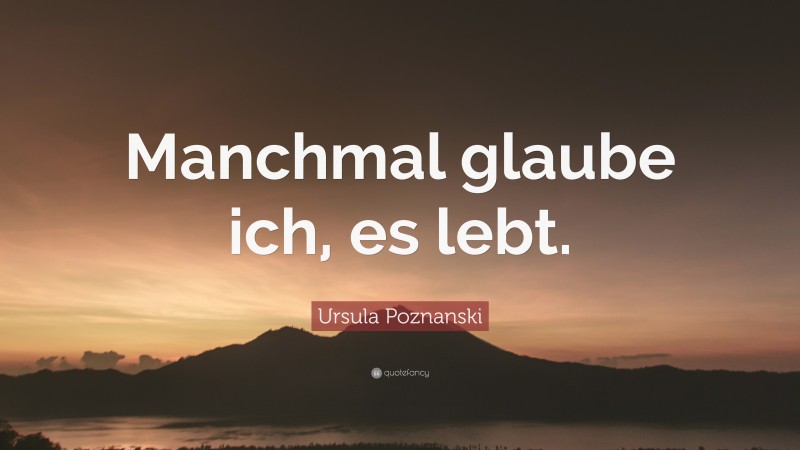Ursula Poznanski Quote: “Manchmal glaube ich, es lebt.”
