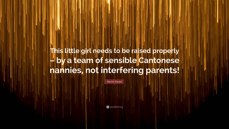 Kevin Kwan Quote: “This little girl needs to be raised properly – by a team of sensible Cantonese nannies, not interfering parents!”
