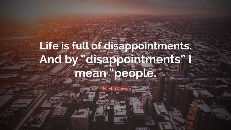 Kambri Crews Quote: “Life is full of disappointments. And by “disappointments” I mean “people.”