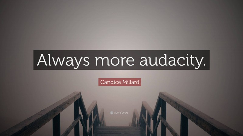 Candice Millard Quote: “Always more audacity.”