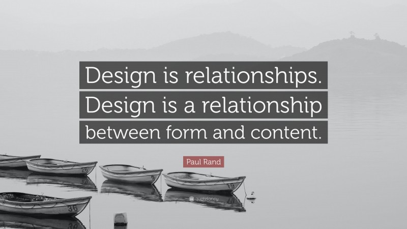 Paul Rand Quote: “Design is relationships. Design is a relationship between form and content.”