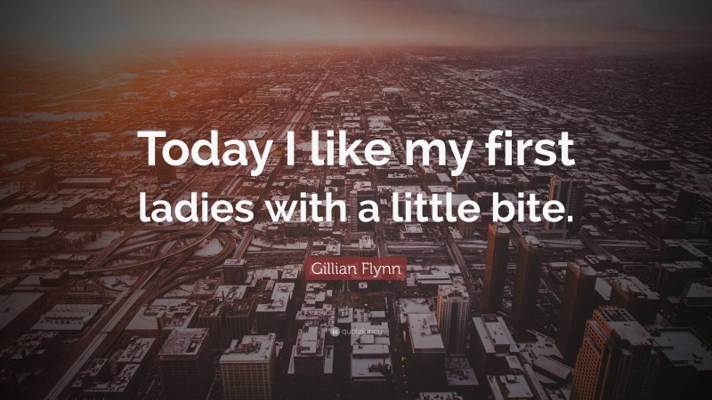 Gillian Flynn Quote: “Today I like my first ladies with a little bite.”