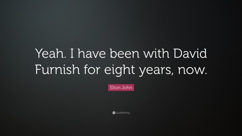 Elton John Quote: “Yeah. I have been with David Furnish for eight years, now.”