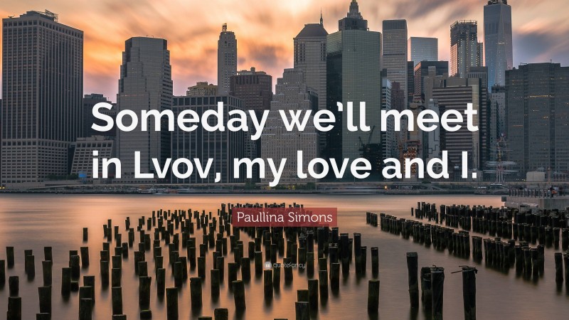 Paullina Simons Quote: “Someday we’ll meet in Lvov, my love and I.”