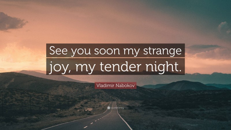 Vladimir Nabokov Quote: “See you soon my strange joy, my tender night.”