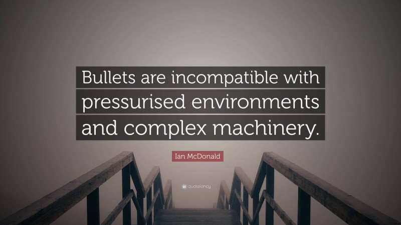 Ian McDonald Quote: “Bullets are incompatible with pressurised environments and complex machinery.”
