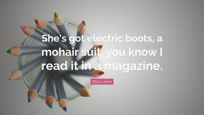Elton John Quote: “She’s got electric boots, a mohair suit, you know I read it in a magazine.”