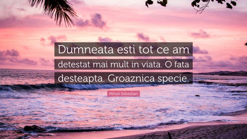 Mihail Sebastian Quote: “Dumneata esti tot ce am detestat mai mult in viata. O fata desteapta. Groaznica specie.”