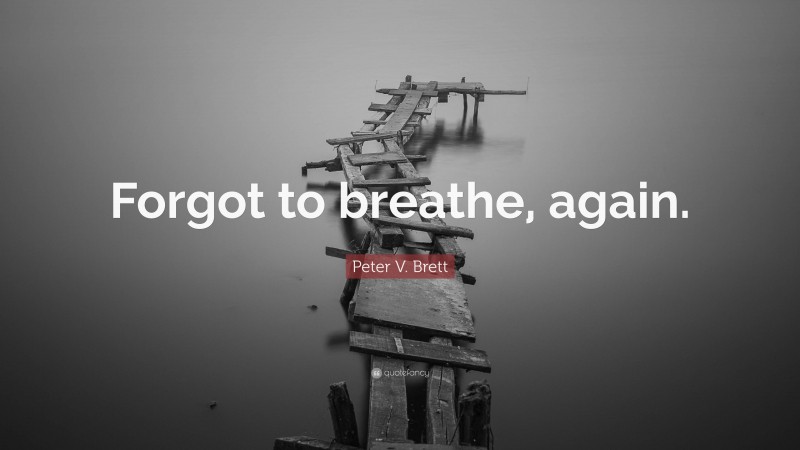 Peter V. Brett Quote: “Forgot to breathe, again.”