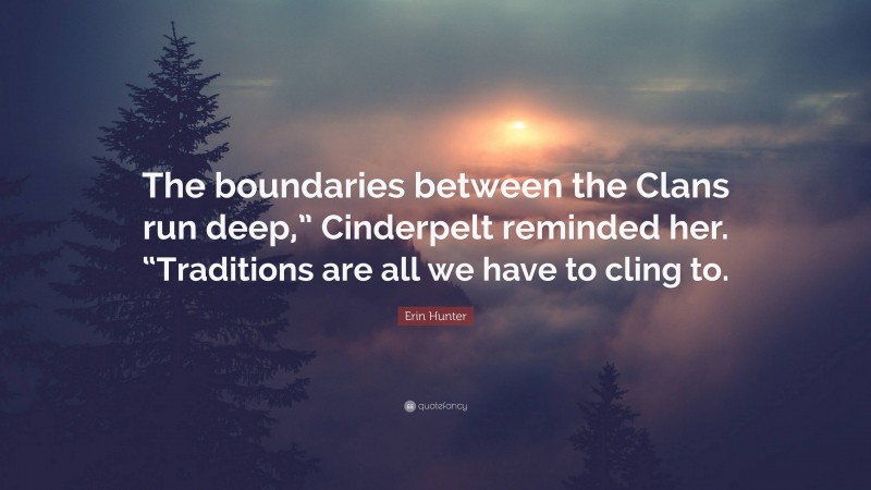 Erin Hunter Quote: “The boundaries between the Clans run deep,” Cinderpelt reminded her. “Traditions are all we have to cling to.”