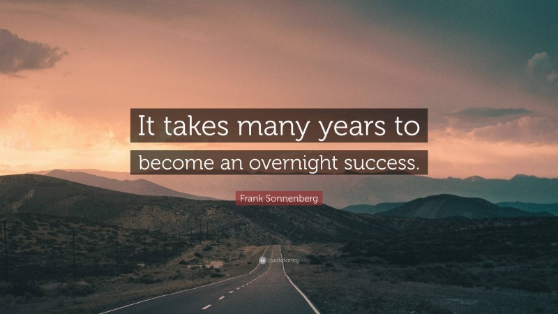 Frank Sonnenberg Quote: “It takes many years to become an overnight success.”