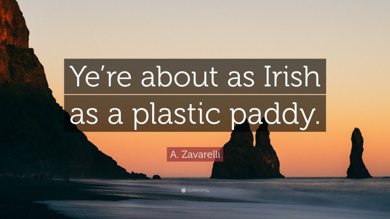A. Zavarelli Quote: “Ye’re about as Irish as a plastic paddy.”