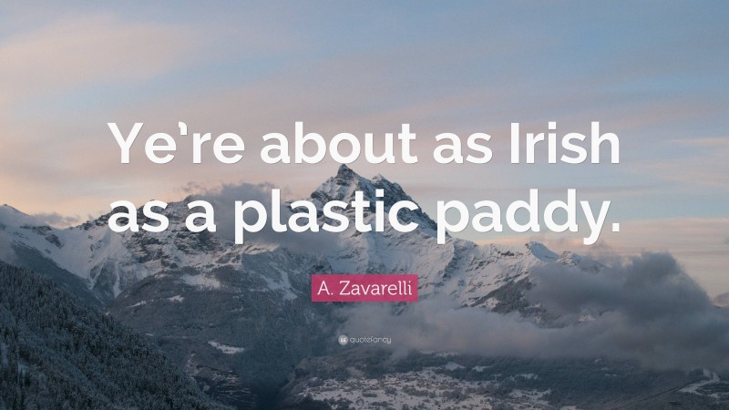 A. Zavarelli Quote: “Ye’re about as Irish as a plastic paddy.”