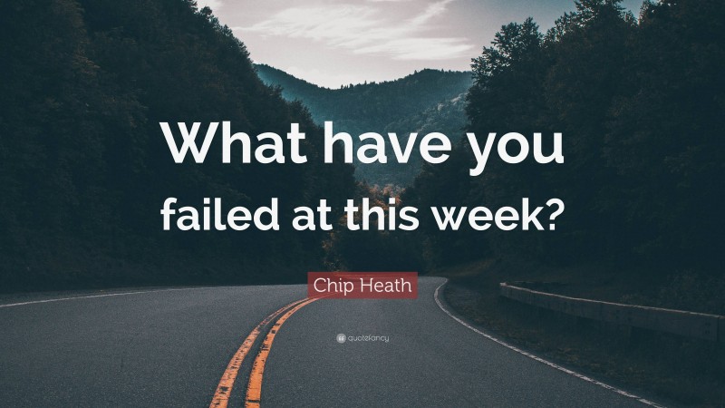 Chip Heath Quote: “What have you failed at this week?”