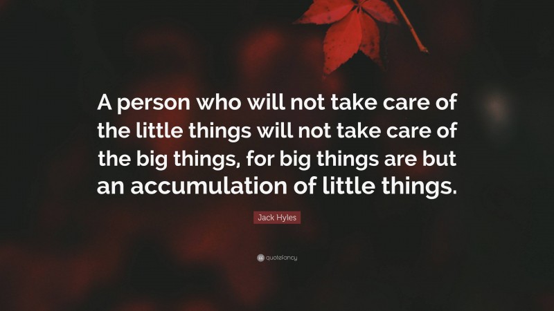 Jack Hyles Quote: “A person who will not take care of the little things will not take care of the big things, for big things are but an accumulation of little things.”