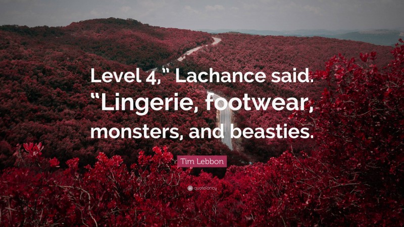 Tim Lebbon Quote: “Level 4,” Lachance said. “Lingerie, footwear, monsters, and beasties.”