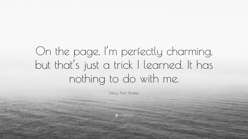 Mary Ann Shaffer Quote: “On the page, I’m perfectly charming, but that’s just a trick I learned. It has nothing to do with me.”