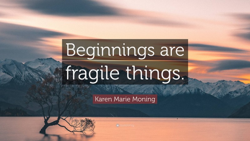 Karen Marie Moning Quote: “Beginnings are fragile things.”