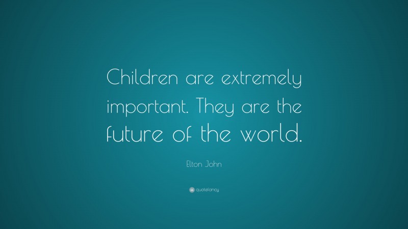 Elton John Quote: “Children are extremely important. They are the future of the world.”