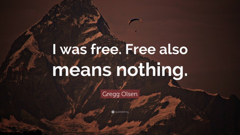 Gregg Olsen Quote: “I was free. Free also means nothing.”