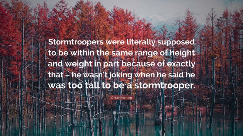 Chuck Wendig Quote: “Stormtroopers were literally supposed to be within the same range of height and weight in part because of exactly that – he wasn’t joking when he said he was too tall to be a stormtrooper.”