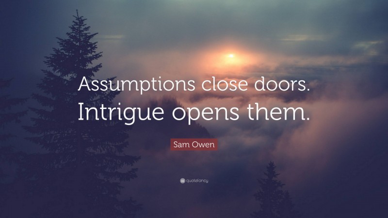 Sam Owen Quote: “Assumptions close doors. Intrigue opens them.”