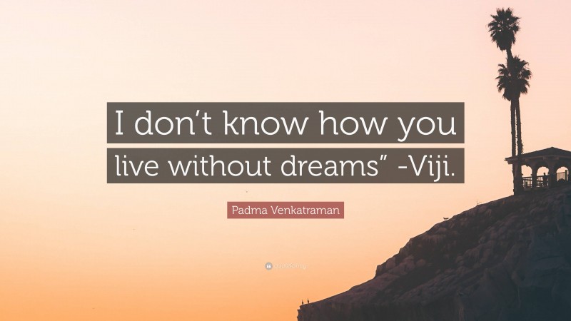 Padma Venkatraman Quote: “I don’t know how you live without dreams” -Viji.”