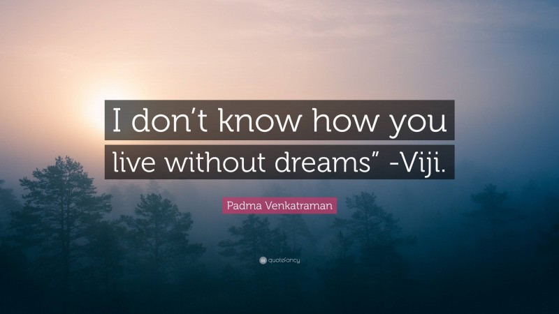 Padma Venkatraman Quote: “I don’t know how you live without dreams” -Viji.”