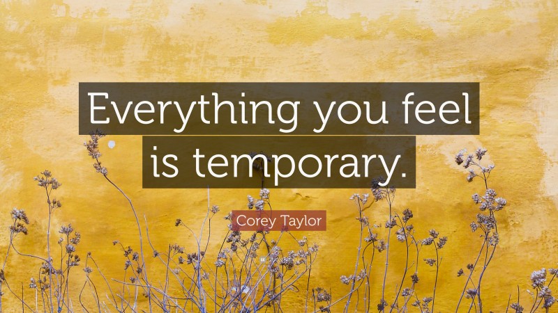 Corey Taylor Quote: “Everything you feel is temporary.”