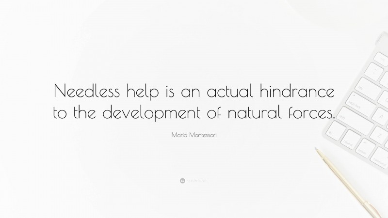 Maria Montessori Quote: “Needless help is an actual hindrance to the development of natural forces.”