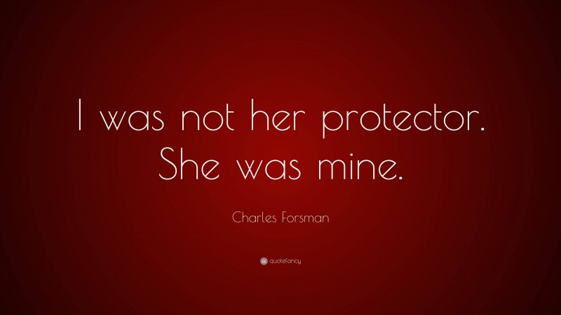 Charles Forsman Quote: “I was not her protector. She was mine.”