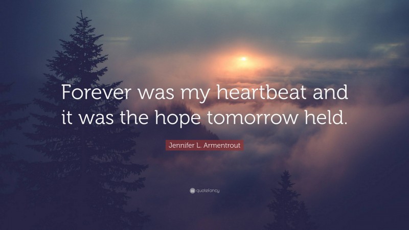 Jennifer L. Armentrout Quote: “Forever was my heartbeat and it was the hope tomorrow held.”