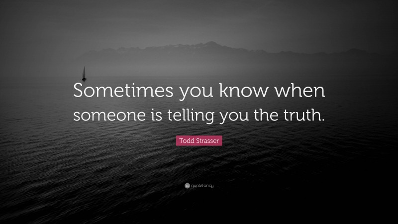 Todd Strasser Quote: “Sometimes you know when someone is telling you the truth.”