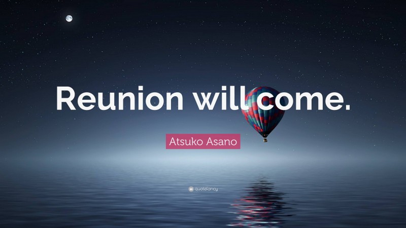 Atsuko Asano Quote: “Reunion will come.”