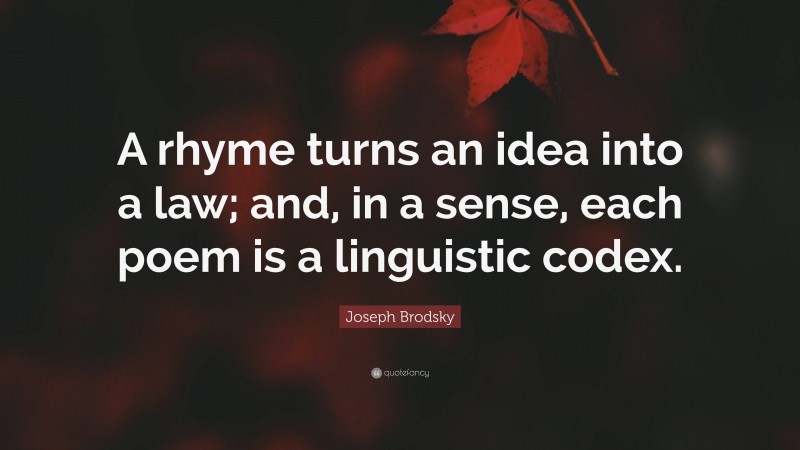 Joseph Brodsky Quote: “A rhyme turns an idea into a law; and, in a sense, each poem is a linguistic codex.”