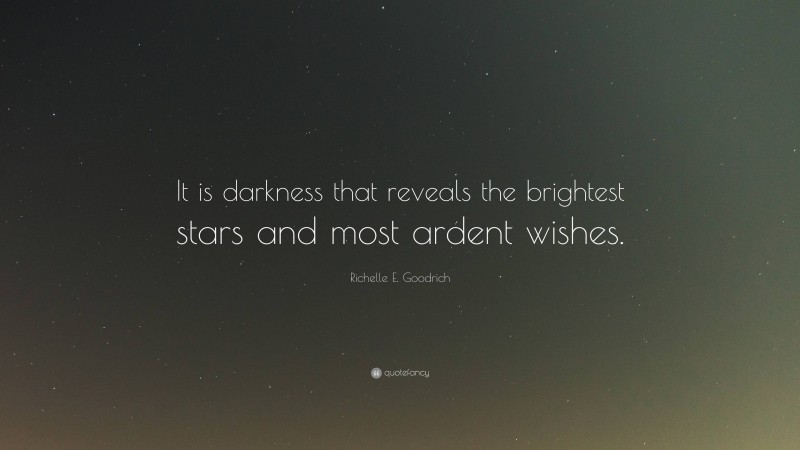 Richelle E. Goodrich Quote: “It is darkness that reveals the brightest stars and most ardent wishes.”