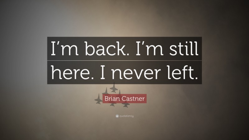 Brian Castner Quote: “I’m back. I’m still here. I never left.”