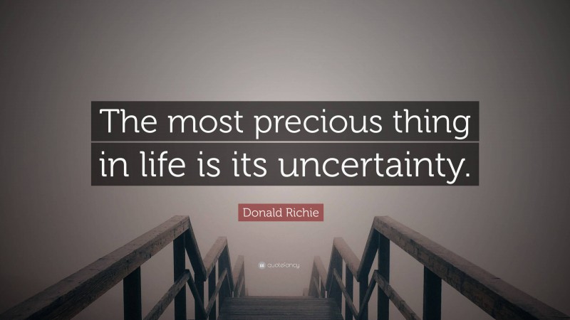 Donald Richie Quote: “The most precious thing in life is its uncertainty.”