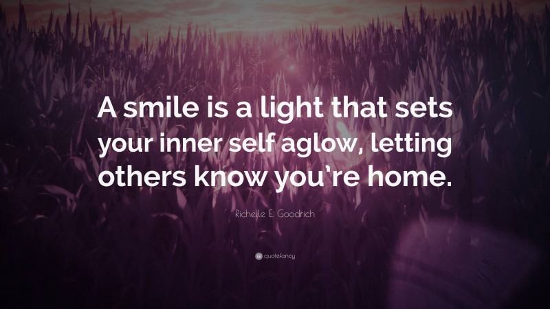 Richelle E. Goodrich Quote: “A smile is a light that sets your inner self aglow, letting others know you’re home.”