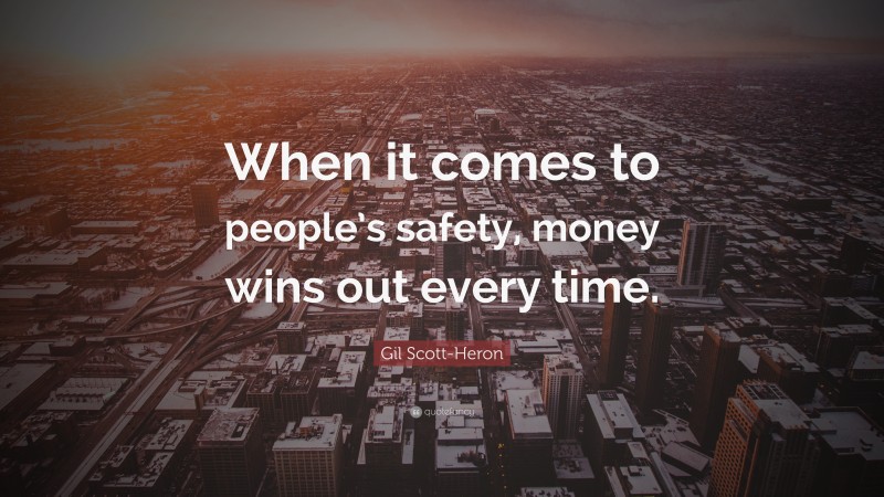Gil Scott-Heron Quote: “When it comes to people’s safety, money wins out every time.”