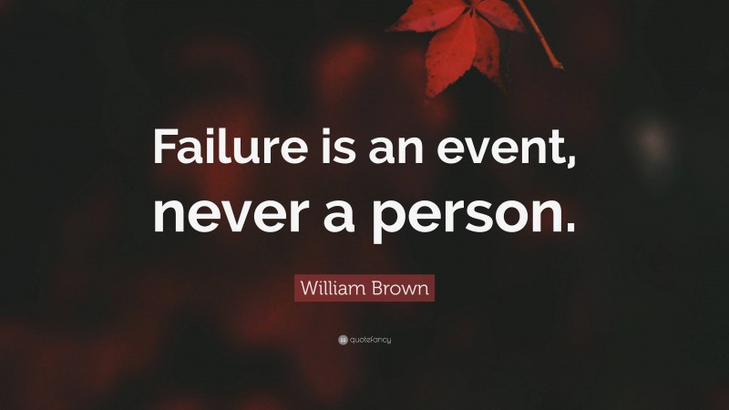 William Brown Quote: “Failure is an event, never a person.”