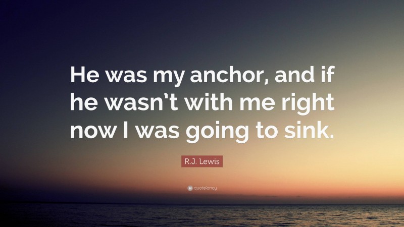 R.J. Lewis Quote: “He was my anchor, and if he wasn’t with me right now I was going to sink.”