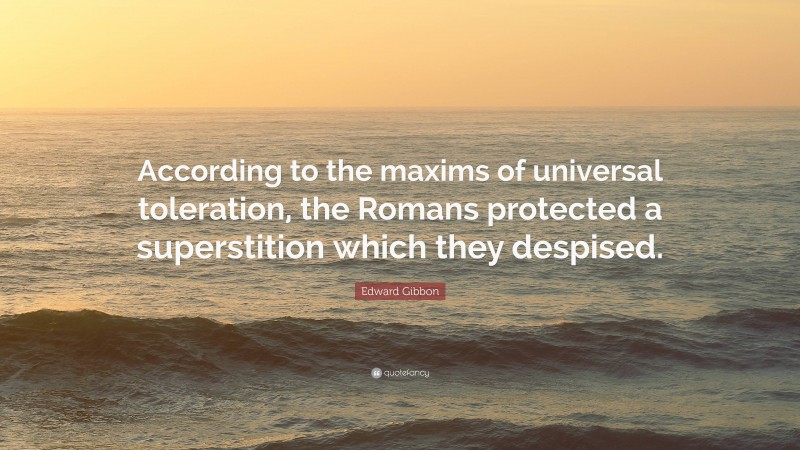 Edward Gibbon Quote: “According to the maxims of universal toleration, the Romans protected a superstition which they despised.”