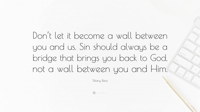 Tiffany Reisz Quote: “Don’t let it become a wall between you and us. Sin should always be a bridge that brings you back to God, not a wall between you and Him.”