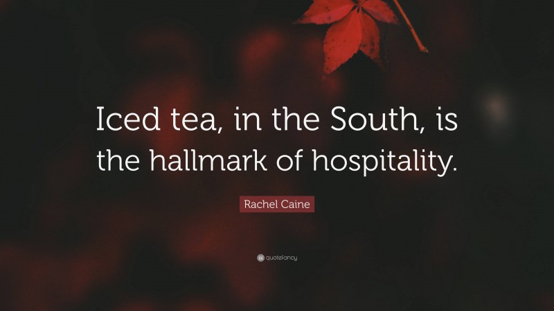 Rachel Caine Quote: “Iced tea, in the South, is the hallmark of hospitality.”